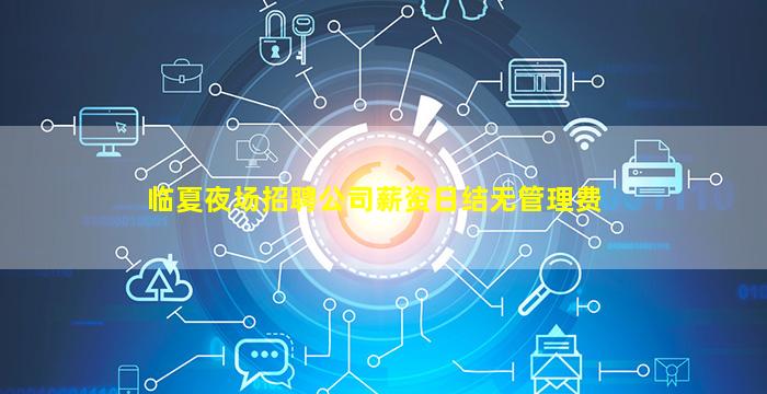 临夏夜场招聘公司薪资日结无管理费